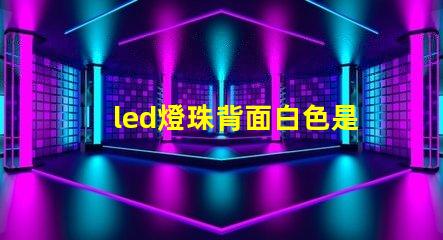 led燈珠背面白色是什么東西 最亮LED燈珠是什么型號